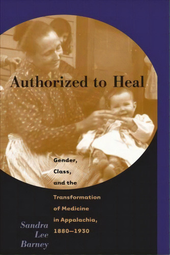 Authorized To Heal : Gender, Class, And The Transformation Of Medicine In Appalachia, 1880-1930, De Sandra Lee Barney. Editorial The University Of North Carolina Press, Tapa Blanda En Inglés