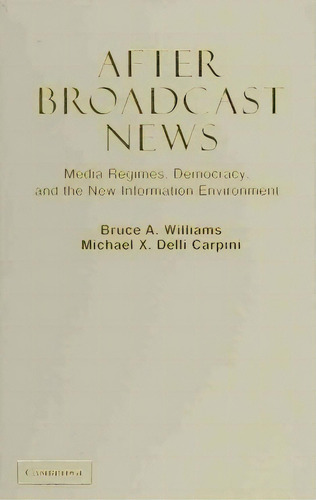 Communication, Society And Politics: After Broadcast News: Media Regimes, Democracy, And The New ..., De Bruce A. Williams. Editorial Cambridge University Press, Tapa Dura En Inglés