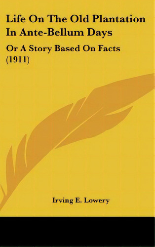 Life On The Old Plantation In Ante-bellum Days: Or A Story Based On Facts (1911), De Lowery, Irving E.. Editorial Kessinger Pub Llc, Tapa Dura En Inglés