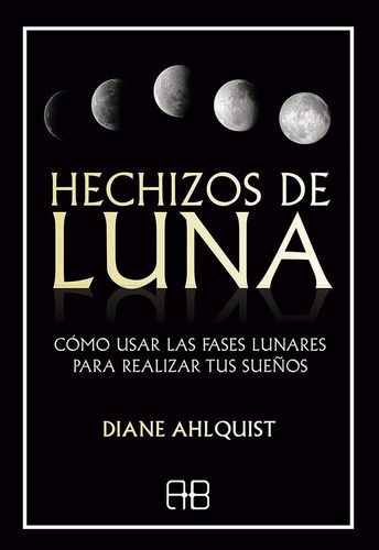 Hechizos De Luna: Cómo Usar Las Fases Lunares Para Realizar 