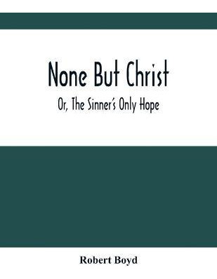 Libro None But Christ; Or, The Sinner's Only Hope - Rober...