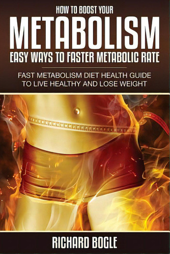 How To Boost Your Metabolism: Easy Ways To Faster Metabolic Rate, De Bogle, Richard. Editorial Speedy Pub Llc, Tapa Blanda En Inglés