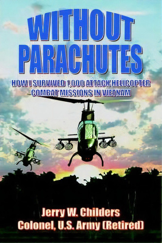 Without Parachutes : How I Survived 1,000 Attack Helicopter Combat Missions In Vietnam, De Jerry W. Childers Colonel Us Army (ret). Editorial Authorhouse, Tapa Dura En Inglés