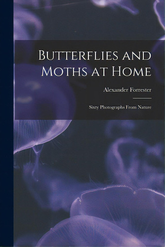Butterflies And Moths At Home: Sixty Photographs From Nature, De Forrester, Alexander D. 1787. Editorial Legare Street Pr, Tapa Blanda En Inglés