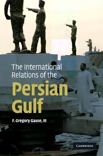 The International Relations Of The Persian Gulf, De F. Gregory Gause. Editorial Cambridge University Press, Tapa Blanda En Inglés