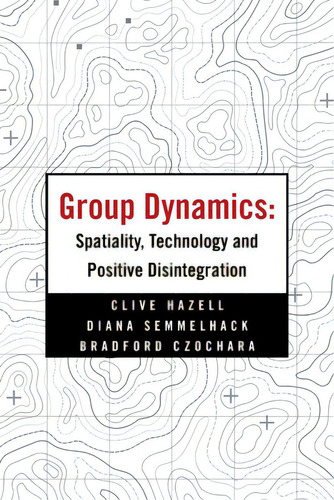 Group Dynamics: Spatiality, Technology And Positive Disintegration, De Hazell, Clive., Vol. 1. Editorial Authorhouse, Tapa Blanda En Inglés