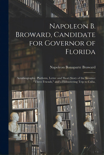 Napoleon B. Broward, Candidate For Governor Of Florida: Autobiography, Platform, Letter And Short..., De Broward, Napoleon Bonaparte 1857-1910. Editorial Hassell Street Pr, Tapa Blanda En Inglés