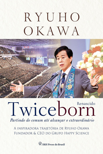 Twiceborn: Partindo do comum até alcançar o extraordinário - A inspiradora trajetória de Ryuho Okawa, Fundador & CEO do Grupo Happy Science, de Okawa, Ryuho. IRH Press do Brasil Editora Ltda., capa dura em português, 2021