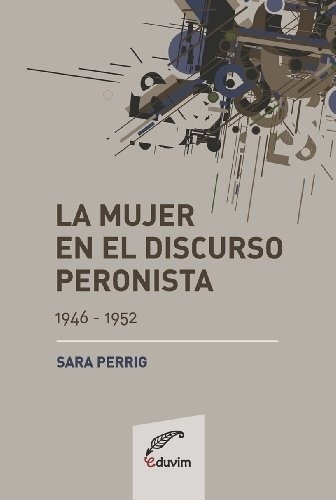 Mujer En El Discurso Peronista (1946 - 1952), La - Sara Perr