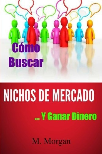 Libro : Como Buscar Nichos De Mercado...y Ganar Dinero -...