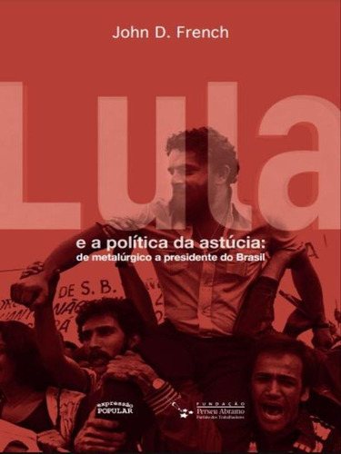 Lula E A Política Da Astúcia: De Metalúrgico A Presidente Do Brasil, De French, John D.. Editora Expressao Popular**, Capa Mole Em Português