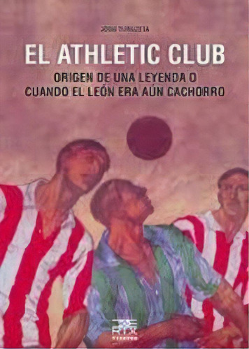 El Athletic Club: Origen De Una Leyenda O Cuando El León Era Aún Cachorro, De Turuzeta Zarraga, Josu., Vol. 1. Editorial Txertoa, Tapa Blanda En Español