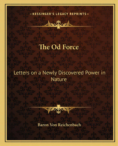 The Od Force: Letters On A Newly Discovered Power In Nature, De Von Reichenbach, Baron. Editorial Kessinger Pub Llc, Tapa Blanda En Inglés