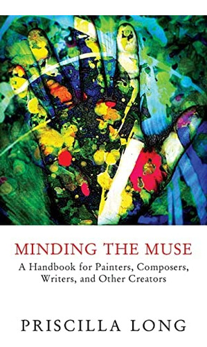 Minding The Muse: A Handbook For Painters, Composers, Writers, And Other Creators, De Long, Priscilla. Editorial Coffeetown Press, Tapa Blanda En Inglés