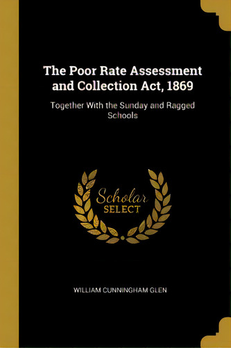 The Poor Rate Assessment And Collection Act, 1869: Together With The Sunday And Ragged Schools, De Glen, William Cunningham. Editorial Wentworth Pr, Tapa Blanda En Inglés