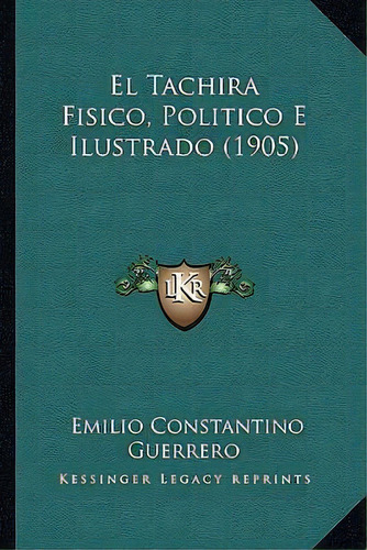 El Tachira Fisico, Politico E Ilustrado (1905), De Emilio Stantino Guerrero. Editorial Kessinger Publishing, Tapa Blanda En Español