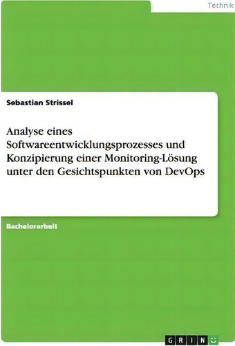 Analyse Eines Softwareentwicklungsprozesses Und Konzipierung Einer Monitoring-loesung Unter Den G..., De Sebastian Strissel., Vol. 1. Editorial Grin Publishing, Tapa Blanda En Alemán