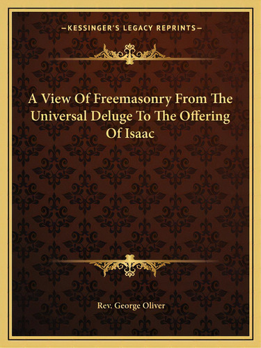 A View Of Freemasonry From The Universal Deluge To The Offering Of Isaac, De Oliver, Rev George. Editorial Kessinger Pub Llc, Tapa Blanda En Inglés