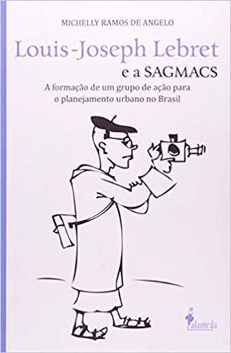 Louis-joseph Lebret E A Sagmacs: A Formação De Um Grupo De Ação Para O Planejamento Urbano No Brasil, De Angelo, Michelly Ramos De. Editora Alameda, Capa Mole, Edição 1ª Edição - 2013 Em Português