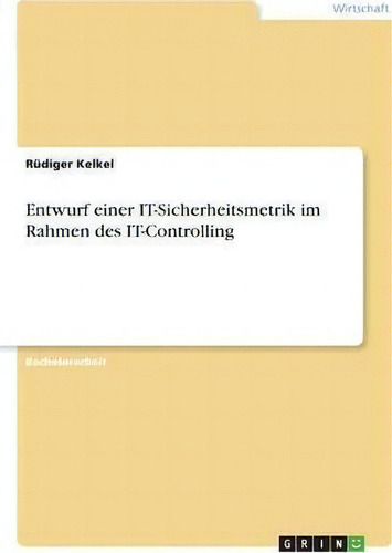 Entwurf Einer It-sicherheitsmetrik Im Rahmen Des It-controlling, De Rüdiger Kelkel., Vol. 1. Editorial Examicus Verlag, Tapa Blanda En Alemán