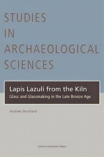 Lapis Lazuli From The Kiln : Glass And Glassmaking In The Late Bronze Age, De Andrew J. Shortland. Editorial Leuven University Press, Tapa Dura En Inglés