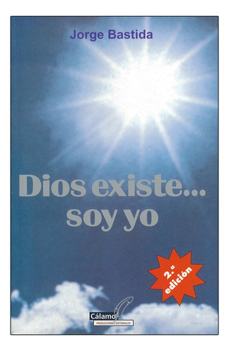 DIOS EXISTE... SOY YO, de BASTIDA SALA, JORGE. Editorial CALAMO, tapa blanda, edición 1° edición en español, 2003