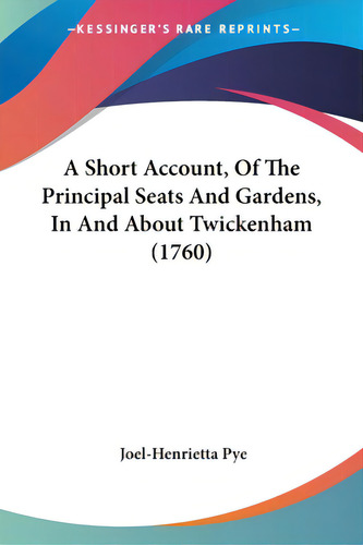 A Short Account, Of The Principal Seats And Gardens, In And About Twickenham (1760), De Pye, Joel-henrietta. Editorial Kessinger Pub Llc, Tapa Blanda En Inglés