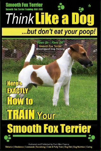 Smooth Fox Terrier Training Aaa Akc Think Like A Dog - But Don't Eat Your Poop!, De Mr Paul Allen Pearce. Editorial Createspace Independent Publishing Platform, Tapa Blanda En Inglés