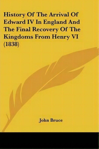History Of The Arrival Of Edward Iv In England And The Final Recovery Of The Kingdoms From Henry ..., De John Bruce. Editorial Kessinger Publishing, Tapa Blanda En Inglés