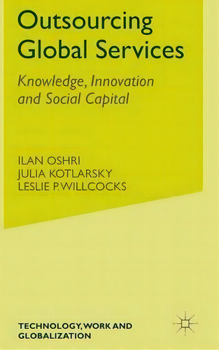 Outsourcing Global Services: Knowledge, Innovation And Social Capital, De Ilan Oshri. Technology, Work And Globalization, Vol. 1. Editorial Palgrave Macmillan, Tapa Dura En Inglés