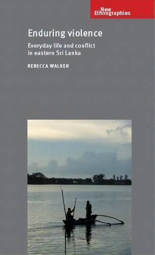 Enduring Violence : Everyday Life And Conflict In Eastern Sri Lanka, De Rebecca Walker. Editorial Manchester University Press, Tapa Blanda En Inglés