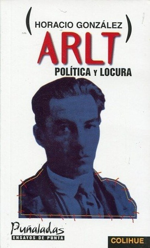 Arlt: Politica Y Locura, De Gonzalez, Horacio. Editorial Ediciones Colihue, Edición 1 En Español