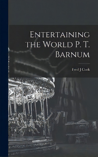 Entertaining The World P. T. Barnum, De Fred J Cook. Editorial Hassell Street Press, Tapa Dura En Inglés