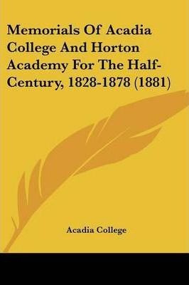 Memorials Of Acadia College And Horton Academy For The Ha...