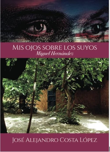 Mis Ojos Sobre Los Suyos - Miguel Hernández, De Costa López  José Alejandro.. Grupo Editorial Círculo Rojo Sl, Tapa Blanda En Español