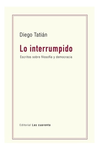 Diego Tatián Lo interrumpido Editorial Las cuarenta