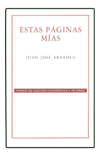 Estas Páginas Mías: Estas Páginas Mías, De Juan José Arreola. Serie 9681674601, Vol. 1. Editorial Fondo De Cultura Económica, Tapa Blanda, Edición 2005 En Español, 2005