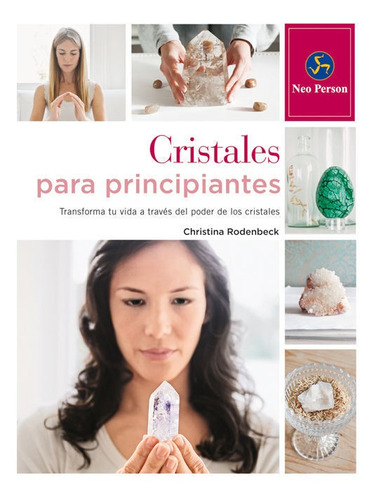 Cristales Para Principiantes. Transforma Tu Vida A Traves De