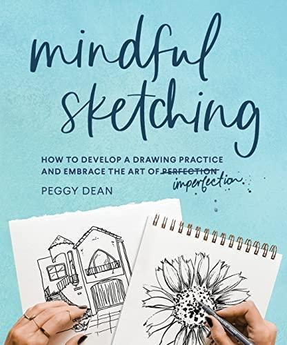 Mindful Sketching: How To Develop A Drawing Practice And Emb