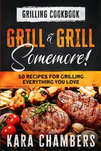 Grilling Cookbook : Grill And Grill Somemore! - Masterful Ways To Serve Up An Amazing Meal: Grill..., De Kara Chambers. Editorial Readers First Publishing Ltd, Tapa Blanda En Inglés