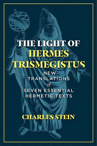 The Light Of Hermes Trismegistus: New Translations Of Seven Essential Hermetic Texts, De Stein, Charles. Editorial Inner Traditions, Tapa Dura En Inglés