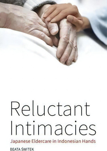 Reluctant Intimacies : Japanese Eldercare In Indonesian Hands, De Beata Switek. Editorial Berghahn Books, Tapa Dura En Inglés