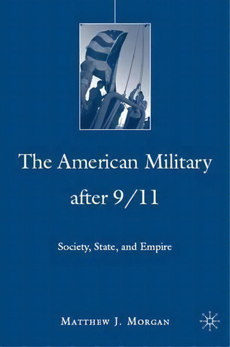 The American Military After 9/11 : Society, State, And Empire, De M. Morgan. Editorial Palgrave Macmillan, Tapa Dura En Inglés