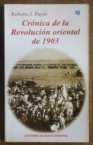 Crónica De La Revolución Oriental De 1903 - Roberto J. Payró