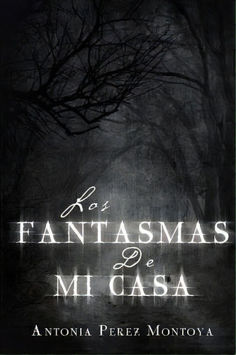 Los Fantasmas De Mi Casa, De Antonia Perez Montoya. Editorial Xlibris, Tapa Blanda En Español