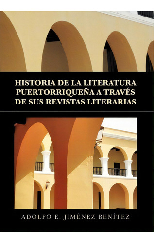 Historia De La Literatura Puertorriquena A Traves De Sus Revistas Literarias, De Adolfo E Jimenez Benitez. Editorial Xlibris Corporation, Tapa Dura En Español