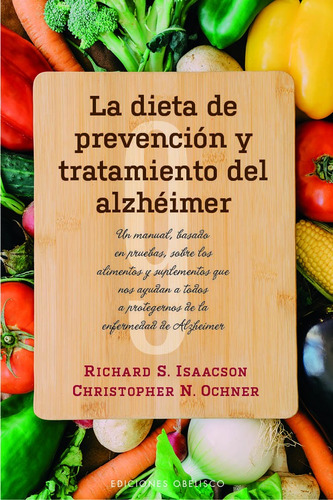 La dieta de prevención y tratamiento del alzhéimer: Un manual, basado en pruebas, sobre los alimentos y suplementos que nos ayudan a todos a protegernos de la enfermedad de alzhéimer, de S. Isaacson, Richard. Editorial Ediciones Obelisco, tapa blanda en español, 2019