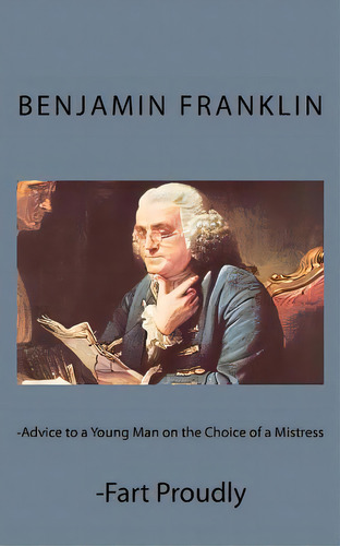 Advice To A Young Man On The Choice Of A Mistress And Fart Proudly, De Franklin, Benjamin. Editorial Createspace, Tapa Blanda En Inglés