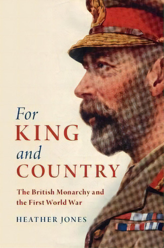 For King And Country : The British Monarchy And The First World War, De Heather Jones. Editorial Cambridge University Press, Tapa Dura En Inglés