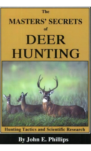 The Masters' Secrets Of Deer Hunting : Hunting Tactics And Scientific Research Book 1, De John E. Phillips. Editorial Larsen's Outdoor Publishing, Tapa Blanda En Inglés